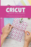 Cricut_Maker_for_Beginners__The_Ultimate_Guide_to_Cricut_Maker__Cricut_Exploire_Air_2_and_Cricut