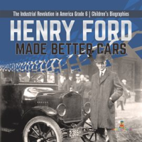 Henry_Ford_Made_Better_Cars_the_Industrial_Revolution_in_America_Grade_6_Children_s_Biographies
