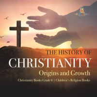 The_History_of_Christianity__Origins_and_Growth_Christianity_Books_Grade_6_Children_s_Religion